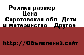 Ролики размер 27-32 › Цена ­ 2 000 - Саратовская обл. Дети и материнство » Другое   